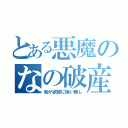 とある悪魔のなの破産（我が欲望に悔い無し）