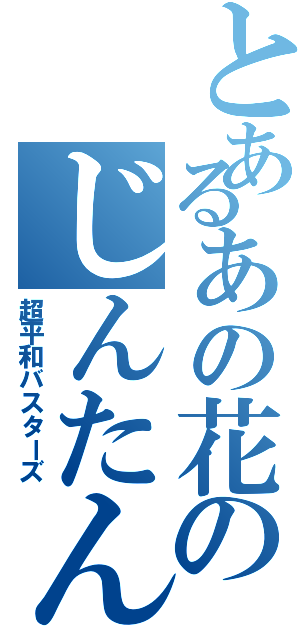 とあるあの花のじんたん（超平和バスターズ）