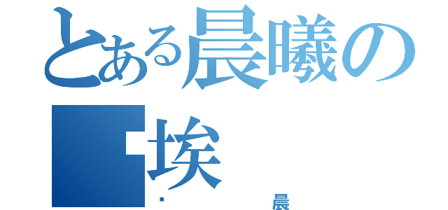 とある晨曦の尘埃（尘晨）