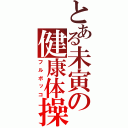 とある未寅の健康体操（フルボッコ）