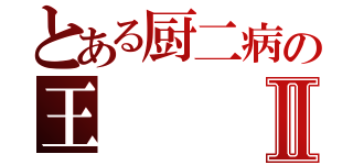 とある厨二病の王Ⅱ（）