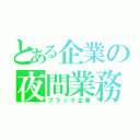 とある企業の夜間業務（ブラック企業）