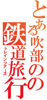 とある吹部のの鉄道旅行（トレインツアーズ）