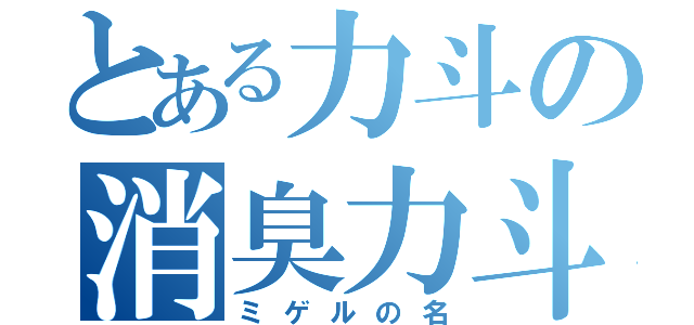 とある力斗の消臭力斗（ミゲルの名）