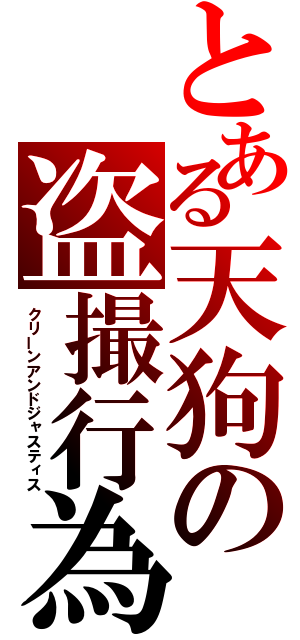 とある天狗の盗撮行為（クリーンアンドジャスティス）