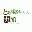 とある陰キャの丸顔（ｙａｎａｇｉｈａｓｈｉ）