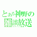 とある神野の雑談放送（コテハン推奨）