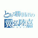 とある勝田卍の翼弘陸嘉（いつメン）