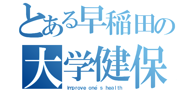 とある早稲田の大学健保（ｉｍｐｒｏｖｅ ｏｎｅ'ｓ ｈｅａｌｔｈ）