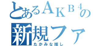 とあるＡＫＢ４８の新規ファン（たかみな推し）