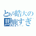 とある皓大の馬鹿すぎる件（変態やーい）