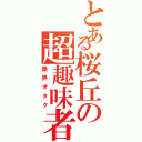 とある桜丘の超趣味者（限界オタク）