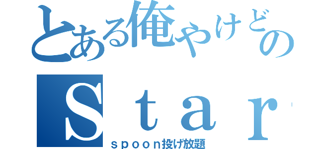 とある俺やけどのＳｔａｒｌｉｇｈｔ（ｓｐｏｏｎ投げ放題）