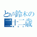 とある鈴木の二十二歳（誕生日）