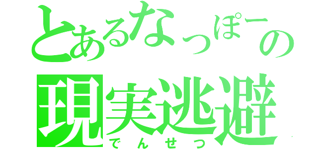 とあるなっぽーの現実逃避（でんせつ）