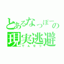 とあるなっぽーの現実逃避（でんせつ）