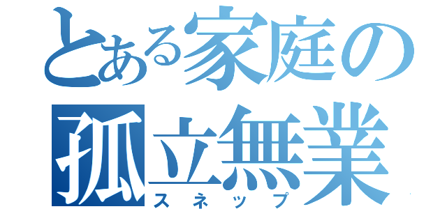 とある家庭の孤立無業者（スネップ）