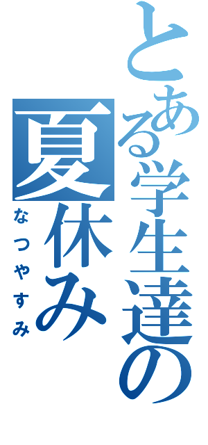 とある学生達の夏休み（なつやすみ）