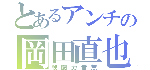 とあるアンチの岡田直也（戦闘力皆無）