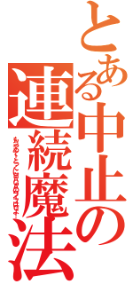 とある中止の連続魔法（もうやめて！とっくにＨＡＧＡのライフは０よ！）