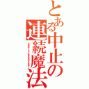 とある中止の連続魔法（もうやめて！とっくにＨＡＧＡのライフは０よ！）