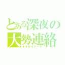 とある深夜の大勢連絡（オオゼイトーク）