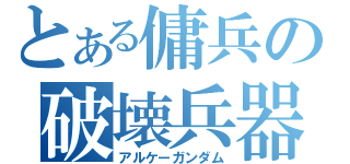 とある傭兵の破壊兵器（アルケーガンダム）