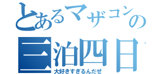 とあるマザコンの三泊四日（大好きすぎるんだぜ）