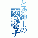 とある紳士の交流絵チャ（ととけも絵チャ）