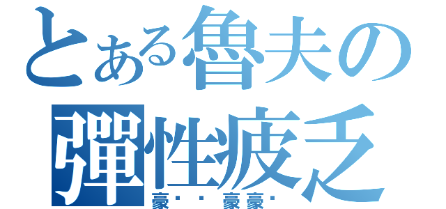 とある魯夫の彈性疲乏（豪洨˙豪豪洨）