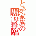 とある家族の黒母降臨（ザ・クロマミ）