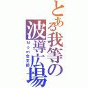 とある我等の波導広場Ⅱ（Ｎｏｍ会支部）