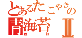 とあるたこやきの青海苔Ⅱ（鰹節）