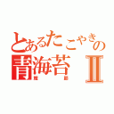 とあるたこやきの青海苔Ⅱ（鰹節）