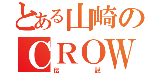 とある山崎のＣＲＯＷ（伝説）