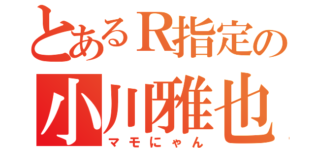 とあるＲ指定の小川雅也（マモにゃん）