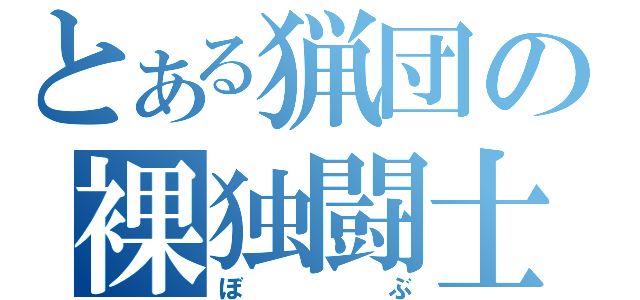 とある猟団の裸独闘士（ぼぶ）