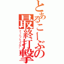 とあるこーぶの最終打撃（フィニッシュブロー）