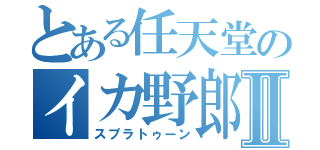 とある任天堂のイカ野郎Ⅱ（スプラトゥーン）