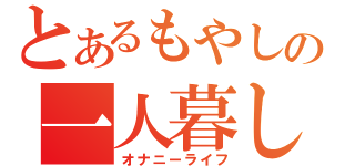 とあるもやしの一人暮し（オナニーライフ）