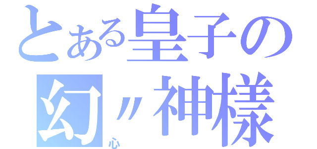 とある皇子の幻〃神樣（心）