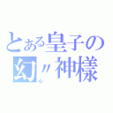 とある皇子の幻〃神樣（心）