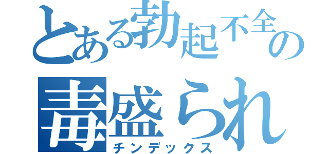 とある勃起不全の毒盛られ（チンデックス）