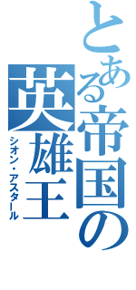 とある帝国の英雄王（シオン・アスタール）