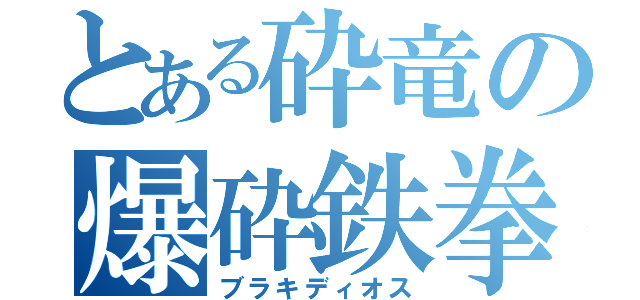 とある砕竜の爆砕鉄拳（ブラキディオス）