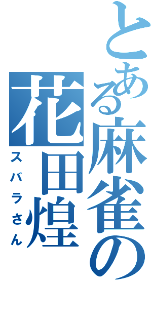 とある麻雀の花田煌（スバラさん）