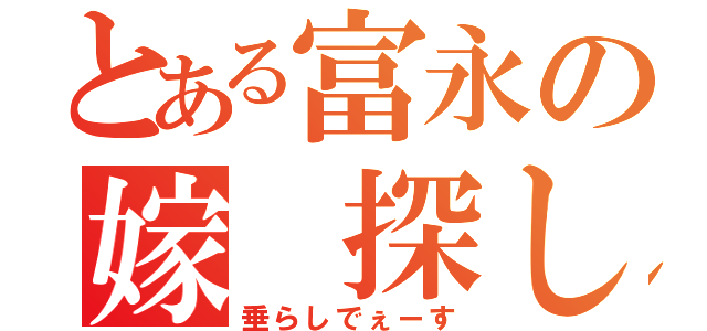 とある富永の嫁 探し（垂らしでぇーす）