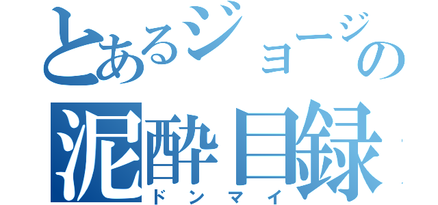 とあるジョージの泥酔目録（ドンマイ）