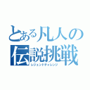 とある凡人の伝説挑戦（レジェンドチャレンジ）