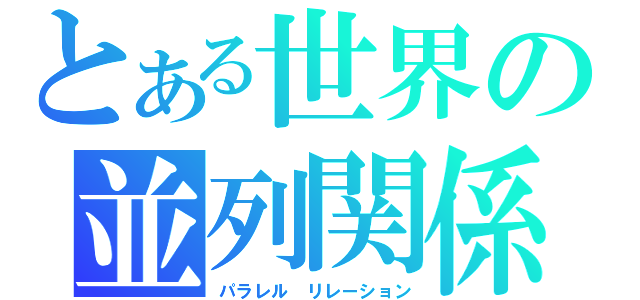 とある世界の並列関係（パラレル　リレーション）